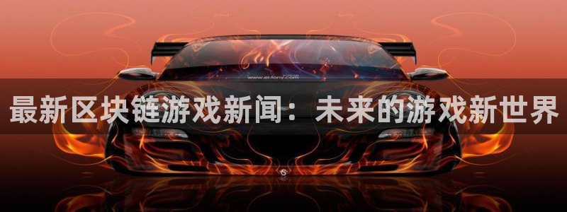 杜邦娱乐开户测速：最新区块链游戏新闻：未来的游戏新世界