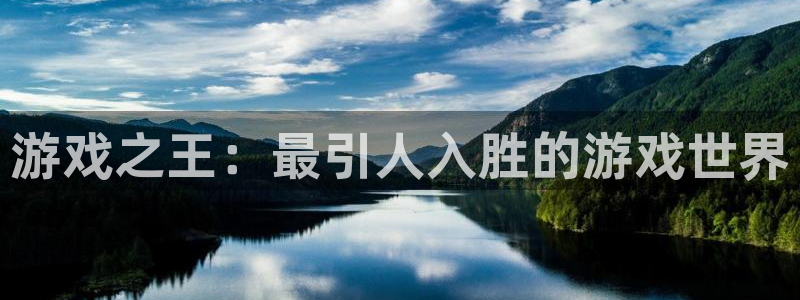 杜邦娱乐2登录：游戏之王：最引人入胜的游戏世界