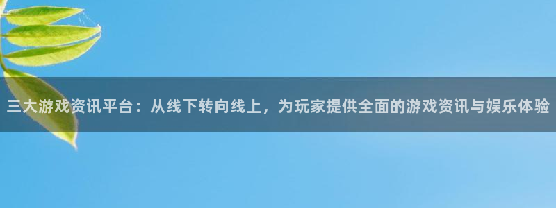杜邦娱乐注册官方登录app：三大游戏资讯平台：从线下转向线上