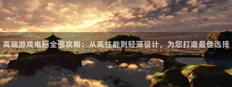 杜邦娱乐在线登录：高端游戏电脑全面攻略：从高性能到轻薄设计，