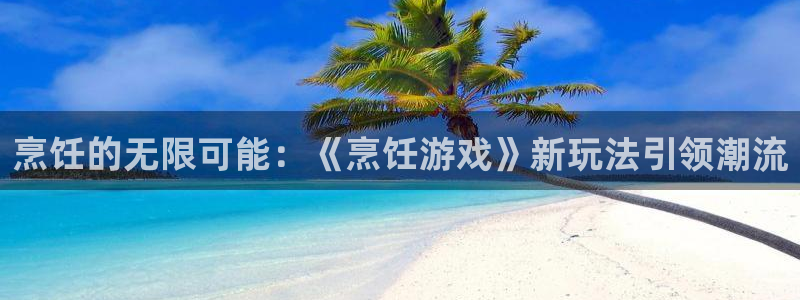 杜邦娱乐登陆：烹饪的无限可能：《烹饪游戏》新玩法引领潮流
