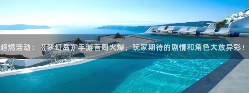 杜邦娱乐注册：超燃活动：《梦幻岛》手游首周火爆，玩家期待的剧