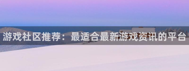 杜邦娱乐升级5994月：游戏社区推荐：最适合最新游戏资讯的平