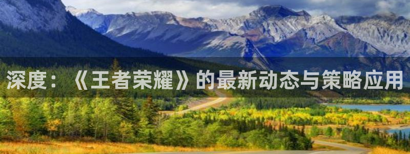 杜邦娱乐登陆地址：深度：《王者荣耀》的最新动态与策略应用