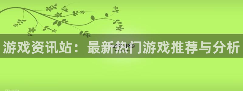 杜邦娱乐平台注册资金多少：游戏资讯站：最新热门游戏推荐与分析
