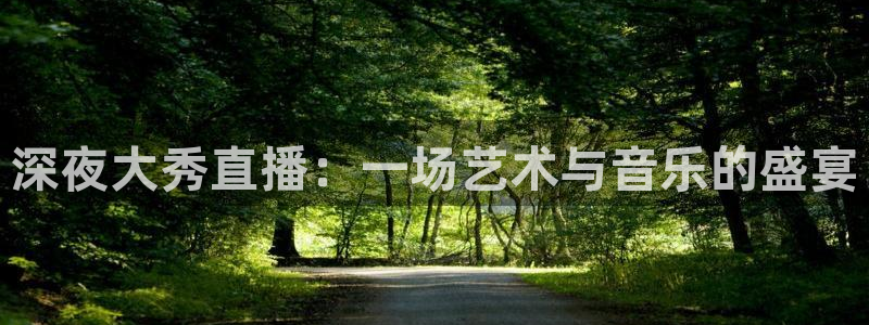 绿茵直播app：深夜大秀直播：一场艺术与音乐的盛宴